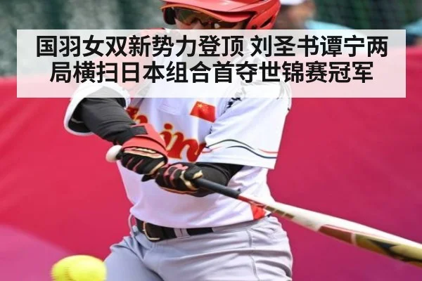 国羽女双新势力登顶 刘圣书谭宁两局横扫日本组合首夺世锦赛冠军