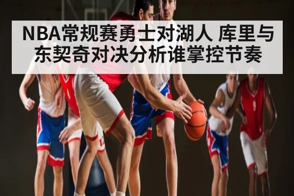 NBA常规赛勇士对湖人 库里与东契奇对决分析谁掌控节奏