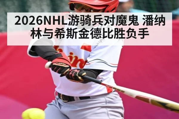 2026NHL游骑兵对魔鬼 潘纳林与希斯金德比胜负手